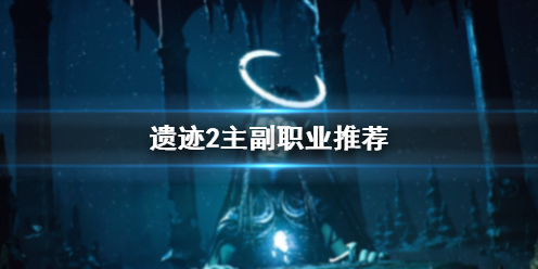 《遗迹2》主副职业推荐一览