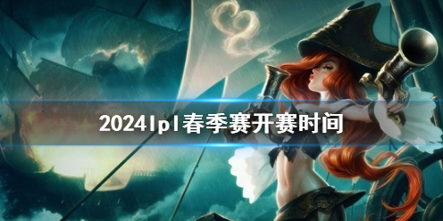 《英雄联盟》2024lpl春季赛开赛时间一览