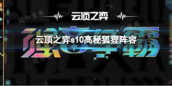 《云顶之弈》s10赛季高秘狐狸阵容攻略