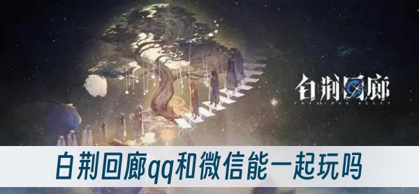 白荆回廊qq和微信能一起玩吗