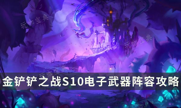 《金铲铲之战》S10电子武器阵容攻略 云顶强势赌狗阵容搭配推荐