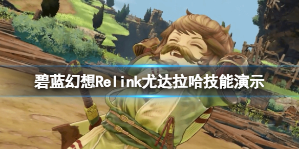 《碧蓝幻想Relink》尤达拉哈技能介绍