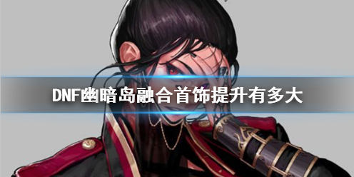 《DNF》幽暗岛融合首饰提升介绍