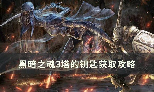 《黑暗之魂3》塔的钥匙怎么获得 塔的钥匙获得攻略