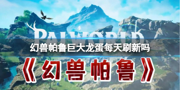 《幻兽帕鲁》巨大龙蛋刷新机制介绍