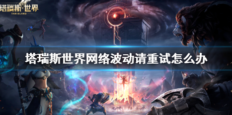 《塔瑞斯世界》网络波动请重试解决方法介绍