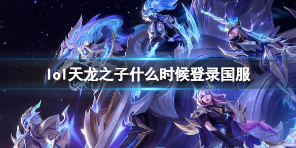 《英雄联盟》天龙之子登录国服时间介绍