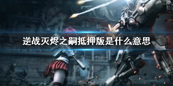 《逆战》灭烬之嗣抵押版含义解答