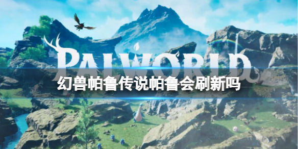 《幻兽帕鲁》传说帕鲁刷新时间介绍