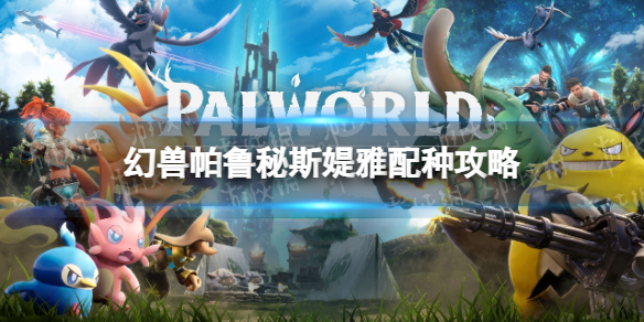 《幻兽帕鲁》秘斯媞雅配种攻略