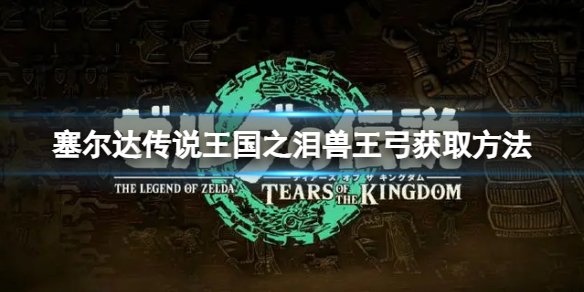 《塞尔达传说王国之泪》兽王弓怎么获取？兽王弓获取方法