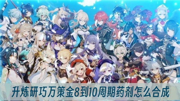 原神4.5升炼研巧万策金8到10周期药剂怎么合成