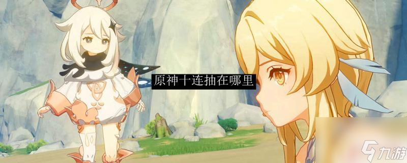 原神怎么免费十连抽 原神十连抽怎么抽