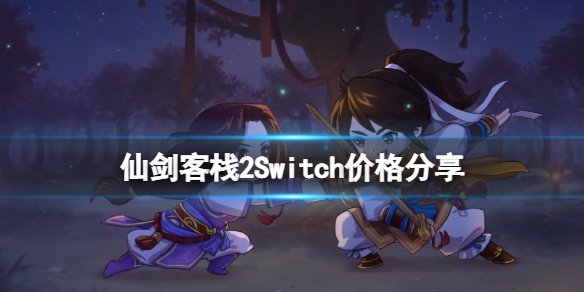 《仙剑客栈2》Switch价格分享 Switch版多少钱？