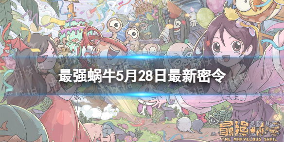 《最强蜗牛》5月28日全新密令2023年5月28日全新密令是什么
