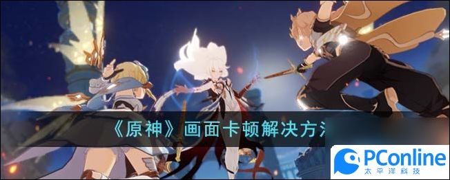 原神画面卡顿怎么办原神画面卡顿解决方法