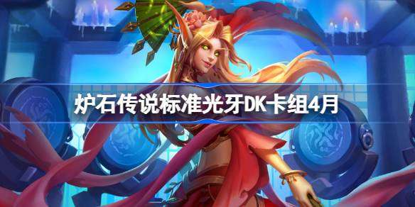炉石传说标准光牙DK卡组怎么搭配-炉石传说标准光牙DK推荐4月