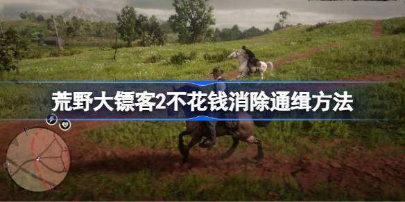 荒野大镖客2不花钱消除通缉方法-荒野大镖客2不花钱通缉怎么消除