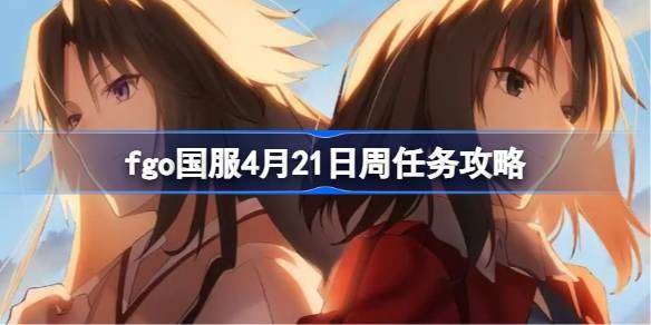 fgo国服4月21日周任务怎么打-fgo国服4月21日周任务