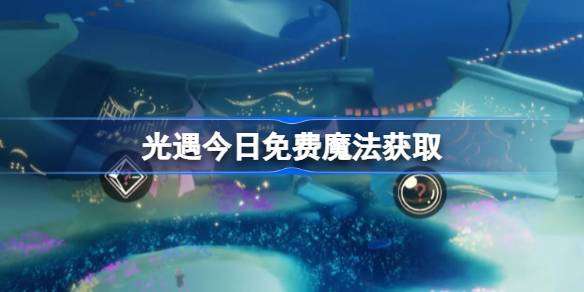 光遇4.21免费魔法是什么-光遇4月21日免费魔法收集