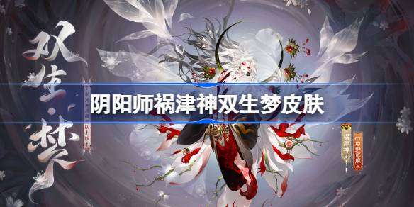 阴阳师祸津神双生梦怎么样-阴阳师双生梦皮肤怎么获得
