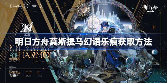 明日方舟莫斯提马幻语乐痕获取方法-明日方舟莫斯提马幻语乐痕怎么获取