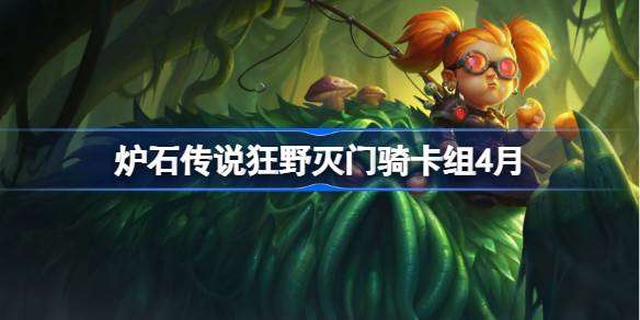 炉石传说狂野灭门骑卡组怎么搭配-炉石传说狂野灭门骑推荐4月