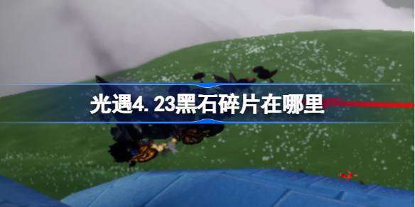 光遇4.23黑石碎片在哪里-光遇4月23日黑石碎片位置