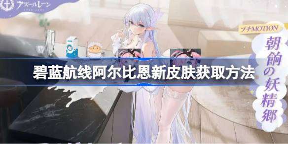 碧蓝航线阿尔比恩新皮肤获取方法-碧蓝航线阿尔比恩新皮肤怎么获取