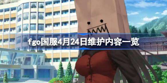 fgo国服4月24日维护内容有哪些-fgo国服4月24日维护内容