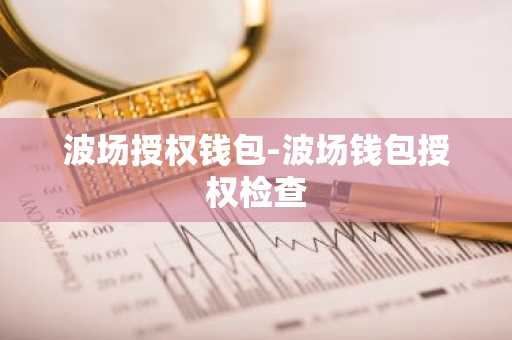 波场授权钱包-波场钱包授权检查
