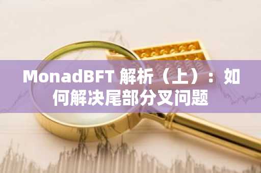 MonadBFT 解析（上）：如何解决尾部分叉问题