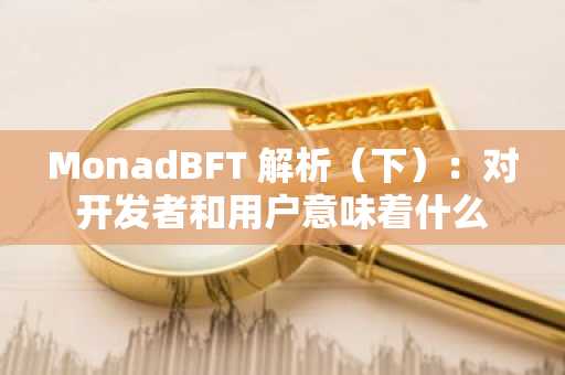 MonadBFT 解析（下）：对开发者和用户意味着什么