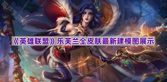 《英雄联盟》乐芙兰全皮肤最新建模图展示