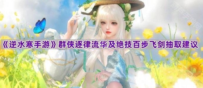 《逆水寒手游》群侠逐律流华及绝技百步飞剑抽取建议