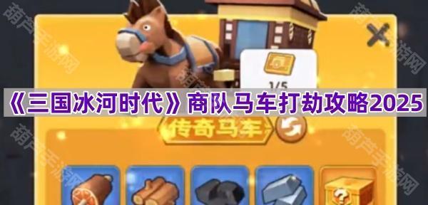 《三国冰河时代》商队马车打劫攻略2025