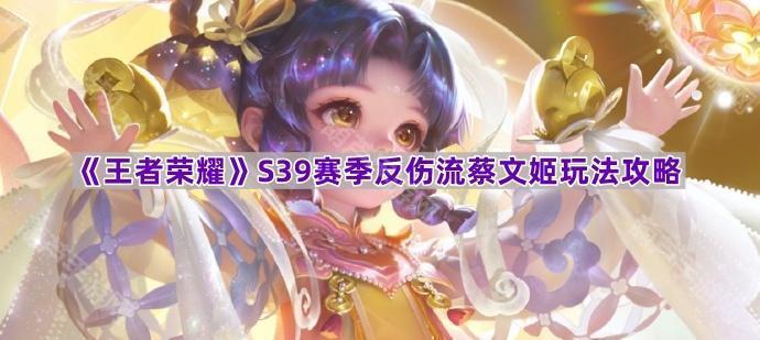 《王者荣耀》S39赛季反伤流蔡文姬玩法攻略