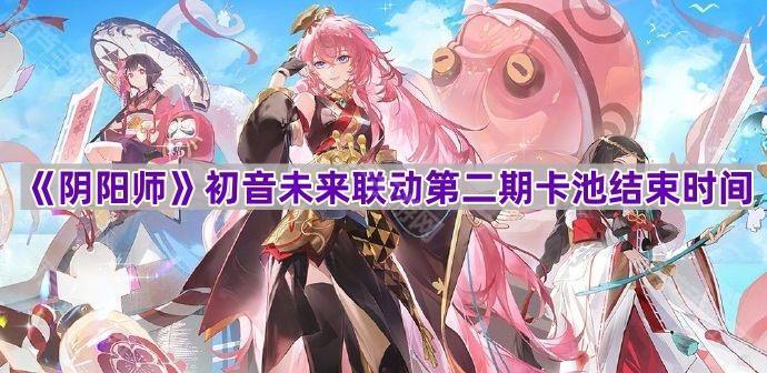 《阴阳师》初音未来联动第二期卡池结束时间