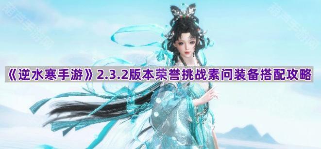 《逆水寒手游》2.3.2版本荣誉挑战素问装备搭配攻略