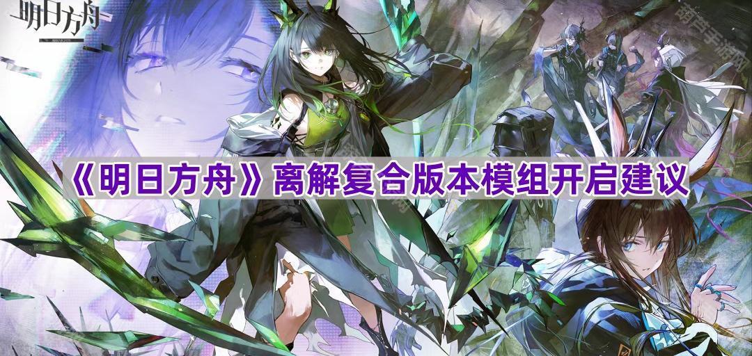 《明日方舟》离解复合版本模组开启建议