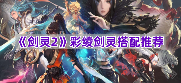 《剑灵2》彩绫剑灵搭配推荐