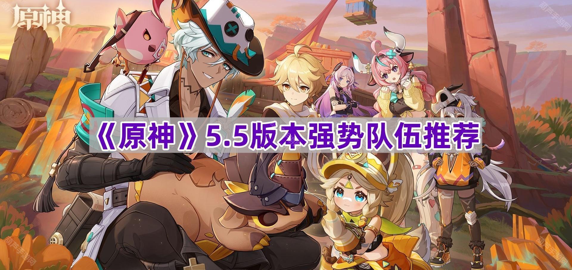 《原神》5.5版本强势队伍推荐