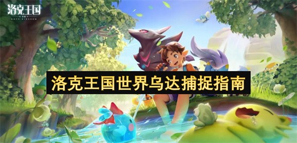 洛克王国世界乌达捕捉指南
