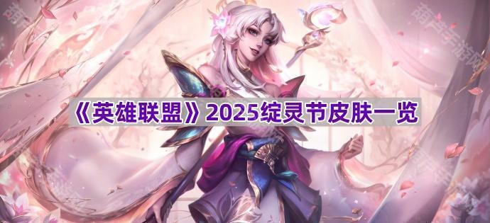 《英雄联盟》2025绽灵节皮肤一览
