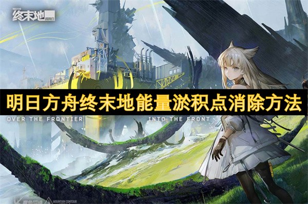 明日方舟终末地能量淤积点消除方法