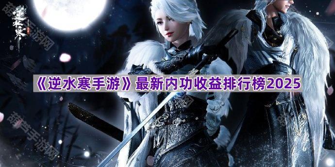 《逆水寒手游》最新内功收益排行榜2025