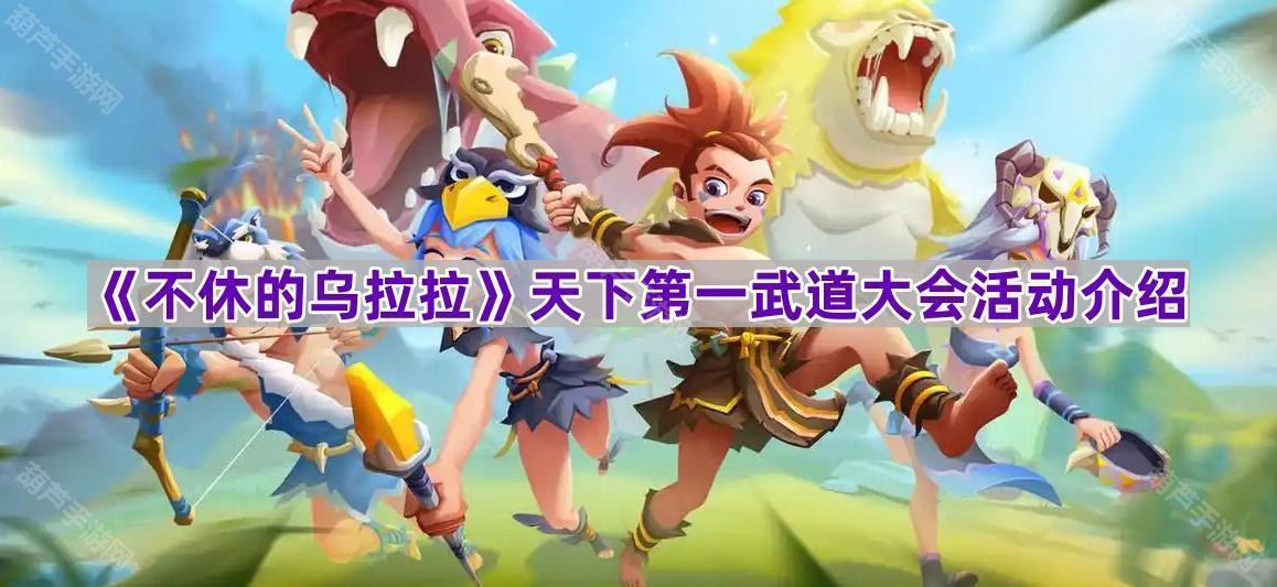 《不休的乌拉拉》天下第一武道大会活动介绍