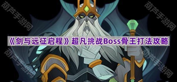 《剑与远征启程》超凡挑战Boss骨王打法攻略