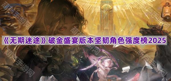 《无期迷途》破金盛宴版本坚韧角色强度榜2025