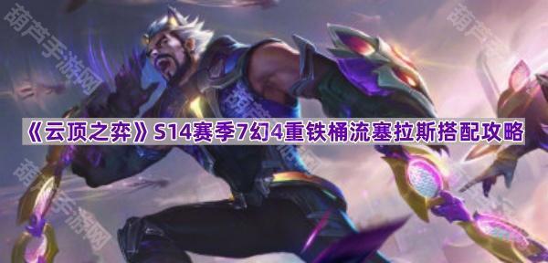 《云顶之弈》S14赛季7幻4重铁桶流塞拉斯搭配攻略